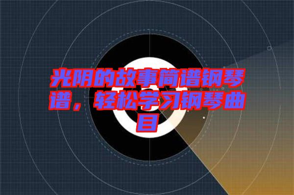 光陰的故事簡(jiǎn)譜鋼琴譜，輕松學(xué)習(xí)鋼琴曲目