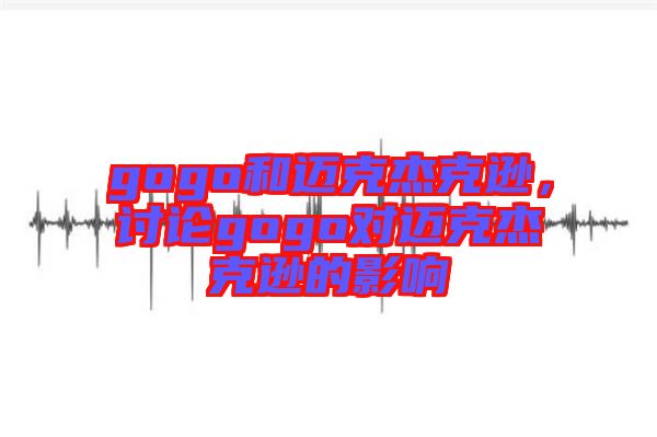 gogo和邁克杰克遜，討論gogo對邁克杰克遜的影響