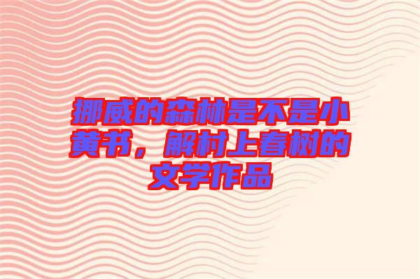 挪威的森林是不是小黃書，解村上春樹的文學(xué)作品