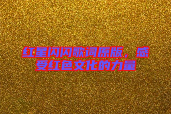 紅星閃閃歌詞原版，感受紅色文化的力量