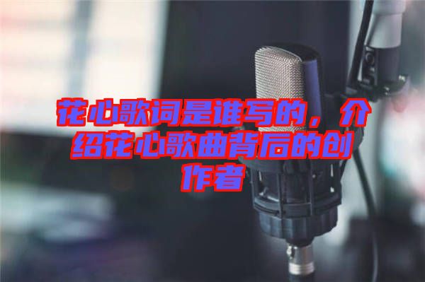 花心歌詞是誰寫的，介紹花心歌曲背后的創(chuàng)作者