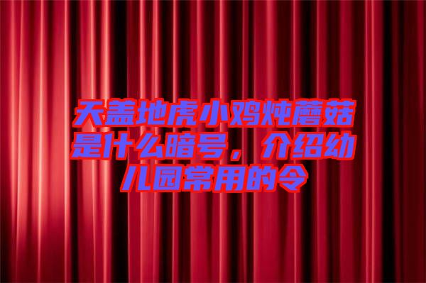 天蓋地虎小雞燉蘑菇是什么暗號(hào)，介紹幼兒園常用的令