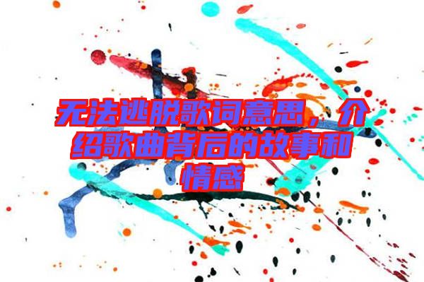無法逃脫歌詞意思，介紹歌曲背后的故事和情感