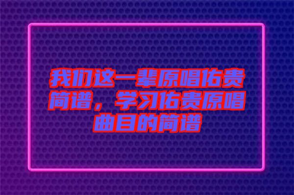 我們這一輩原唱佑貴簡譜，學(xué)習(xí)佑貴原唱曲目的簡譜