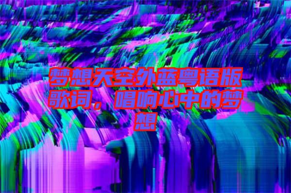 夢想天空外藍(lán)粵語版歌詞，唱響心中的夢想