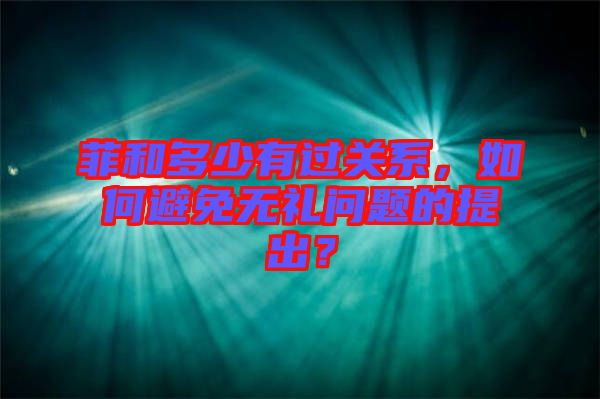 菲和多少有過關(guān)系，如何避免無禮問題的提出？