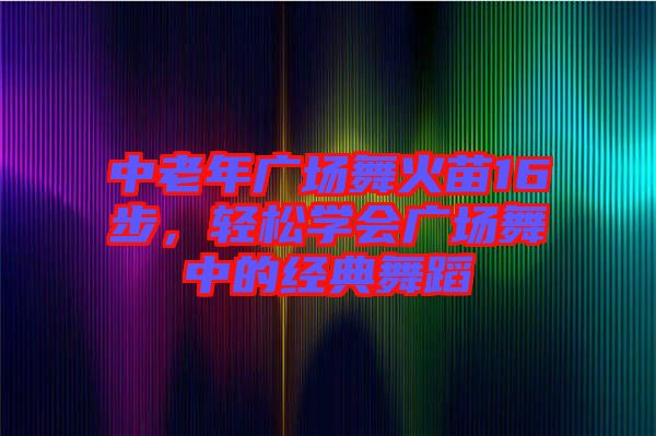 中老年廣場舞火苗16步，輕松學(xué)會(huì)廣場舞中的經(jīng)典舞蹈