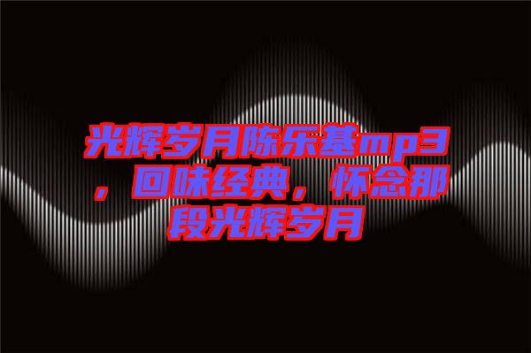 光輝歲月陳樂基mp3，回味經(jīng)典，懷念那段光輝歲月