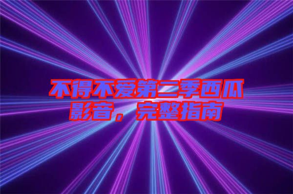不得不愛(ài)第二季西瓜影音，完整指南