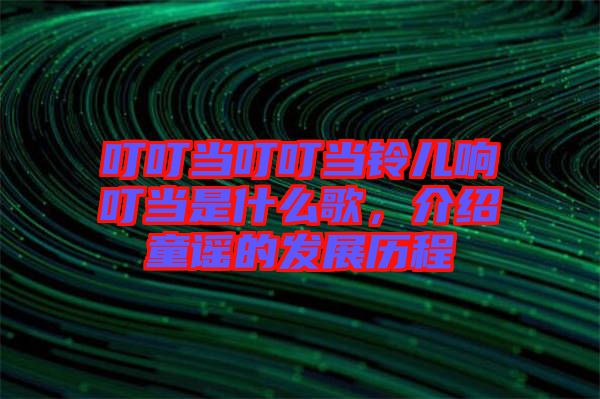 叮叮當叮叮當鈴兒響叮當是什么歌，介紹童謠的發(fā)展歷程