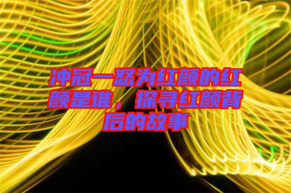 沖冠一怒為紅顏的紅顏是誰，探尋紅顏背后的故事