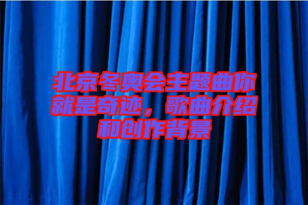 北京冬奧會主題曲你就是奇跡，歌曲介紹和創(chuàng)作背景