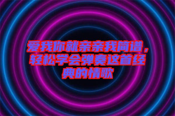 愛(ài)我你就親親我簡(jiǎn)譜，輕松學(xué)會(huì)彈奏這首經(jīng)典的情歌