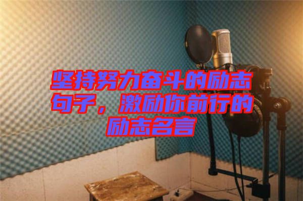 堅(jiān)持努力奮斗的勵志句子，激勵你前行的勵志名言