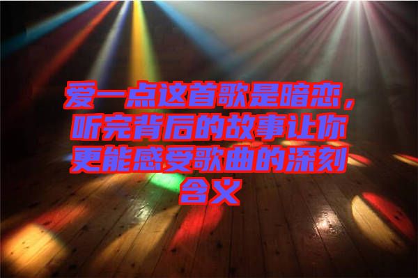 愛一點(diǎn)這首歌是暗戀，聽完背后的故事讓你更能感受歌曲的深刻含義