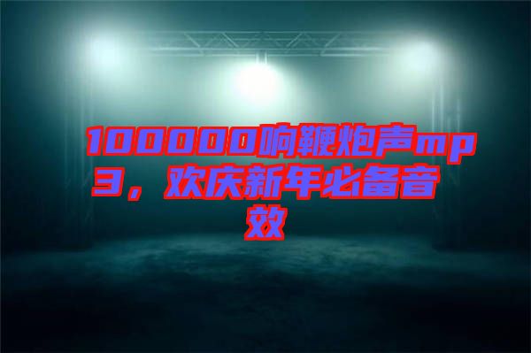 100000響鞭炮聲mp3，歡慶新年必備音效