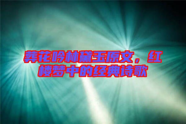 葬花吟林黛玉原文，紅樓夢(mèng)中的經(jīng)典詩(shī)歌