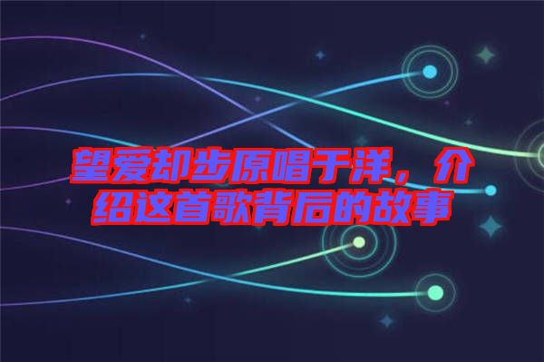 望愛卻步原唱于洋，介紹這首歌背后的故事