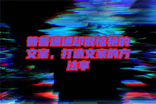 普普通通卻很驚艷的文案，打造文案的方法享