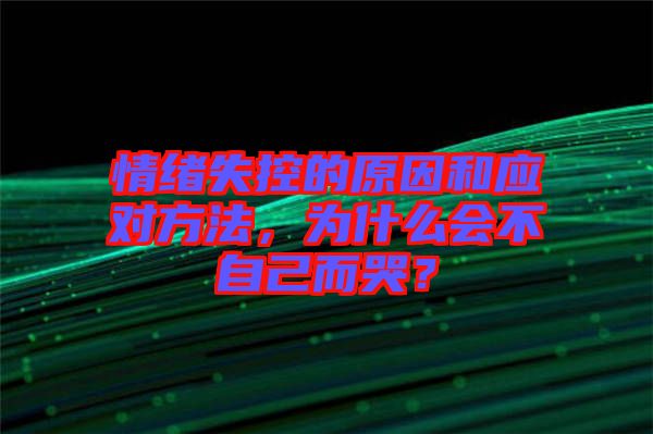 情緒失控的原因和應(yīng)對(duì)方法，為什么會(huì)不自己而哭？