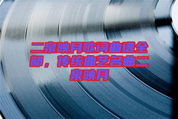 二泉映月歌詞曲譜全部，傳統(tǒng)曲藝名曲二泉映月