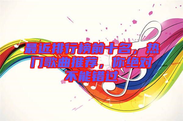 最近排行榜前十名，熱門歌曲推薦，你絕對不能錯過