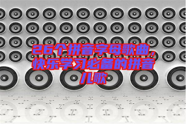 26個(gè)拼音字母歌曲，快樂學(xué)習(xí)必備的拼音兒歌
