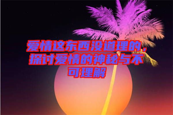 愛情這東西沒道理的，探討愛情的神秘與不可理解