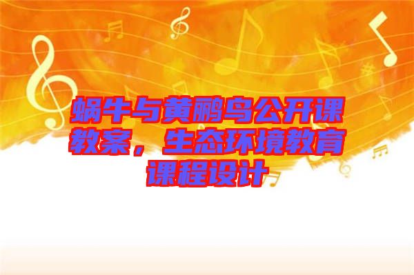蝸牛與黃鸝鳥公開課教案，生態(tài)環(huán)境教育課程設(shè)計(jì)