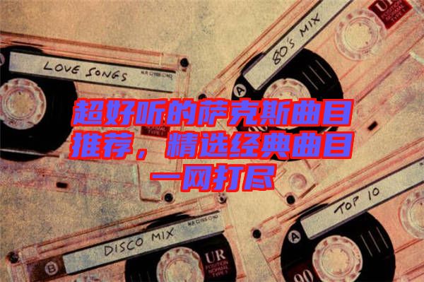 超好聽的薩克斯曲目推薦，精選經典曲目一網打盡