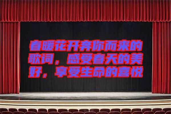 春暖花開奔你而來(lái)的歌詞，感受春天的美好，享受生命的喜悅
