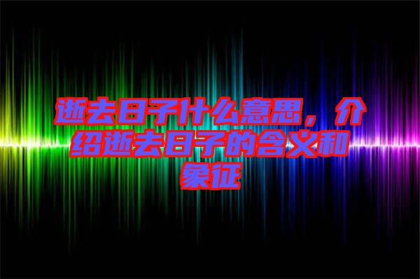 逝去日子什么意思，介紹逝去日子的含義和象征