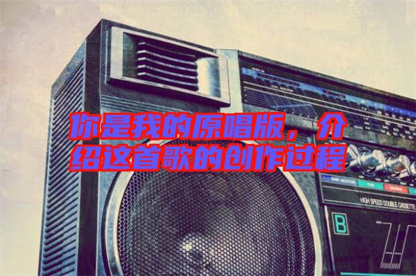 你是我的原唱版，介紹這首歌的創(chuàng)作過程