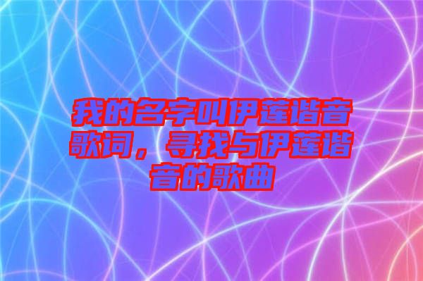 我的名字叫伊蓮諧音歌詞，尋找與伊蓮諧音的歌曲