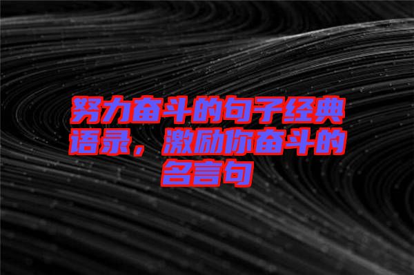 努力奮斗的句子經(jīng)典語錄，激勵你奮斗的名言句