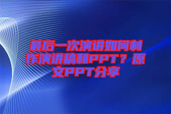最后一次演講如何制作演講稿和PPT？原文PPT分享