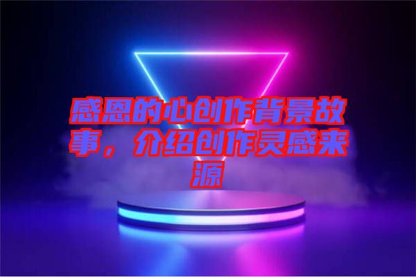 感恩的心創(chuàng)作背景故事，介紹創(chuàng)作靈感來(lái)源