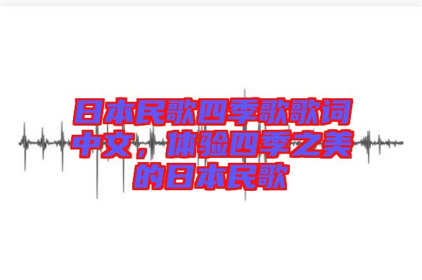 日本民歌四季歌歌詞中文，體驗(yàn)四季之美的日本民歌