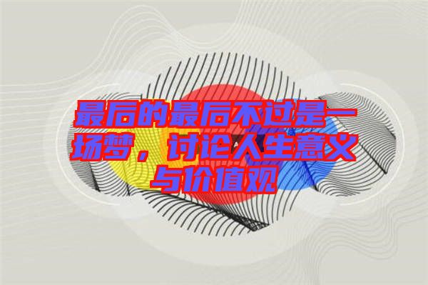 最后的最后不過是一場(chǎng)夢(mèng)，討論人生意義與價(jià)值觀