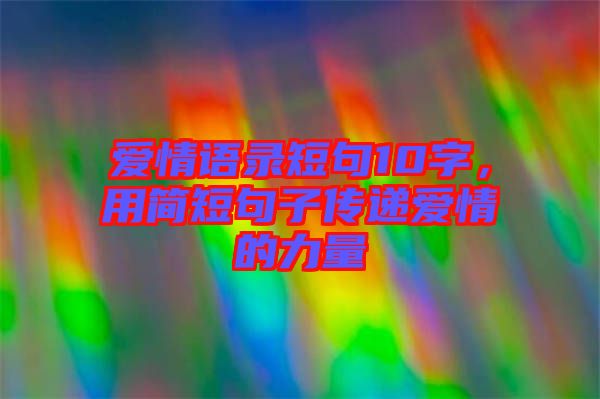 愛情語錄短句10字，用簡短句子傳遞愛情的力量