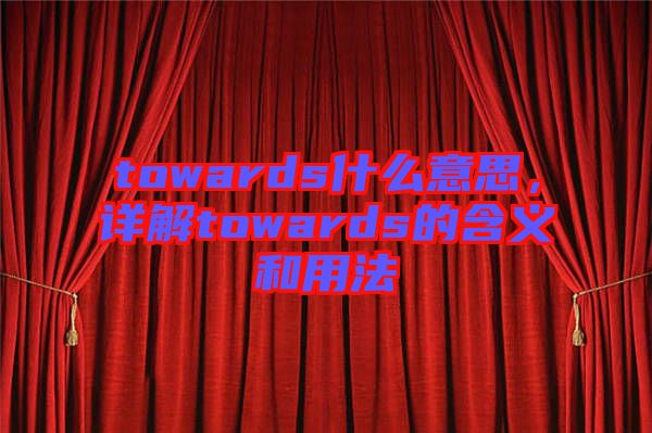 towards什么意思，詳解towards的含義和用法