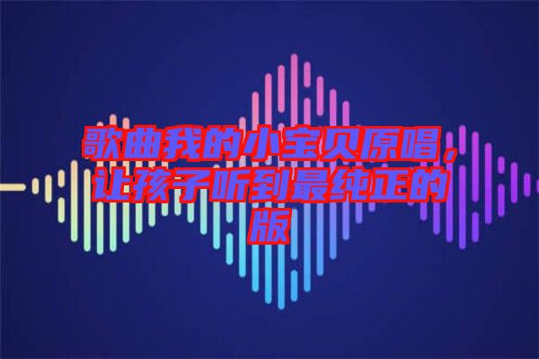 歌曲我的小寶貝原唱，讓孩子聽到最純正的版