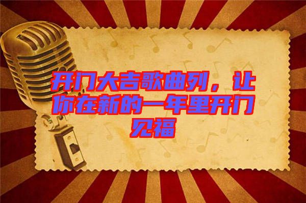 開門大吉歌曲列，讓你在新的一年里開門見福