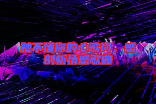她不懂你的心歌詞，感剖析情感歌曲