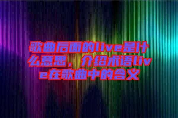 歌曲后面的live是什么意思，介紹術(shù)語live在歌曲中的含義