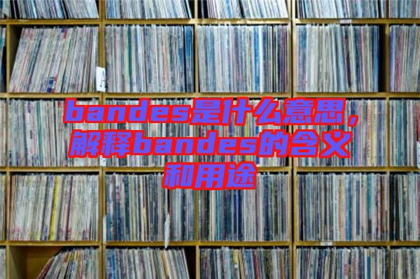 bandes是什么意思，解釋bandes的含義和用途