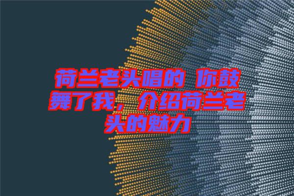荷蘭老頭唱的巜你鼓舞了我，介紹荷蘭老頭的魅力