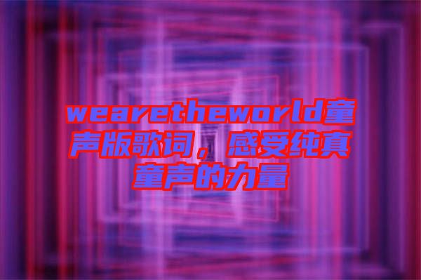 wearetheworld童聲版歌詞，感受純真童聲的力量