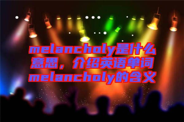 melancholy是什么意思，介紹英語單詞melancholy的含義