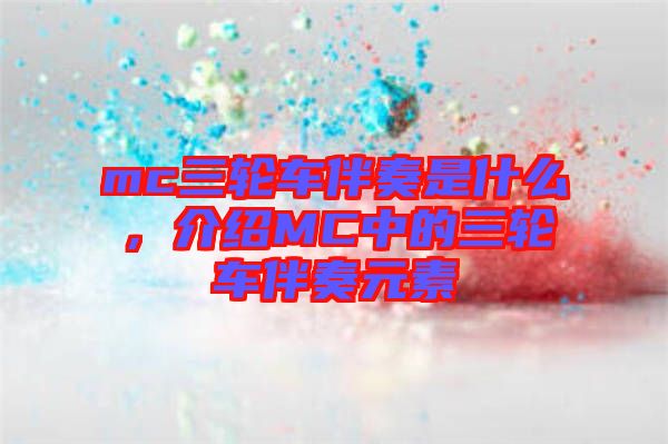 mc三輪車(chē)伴奏是什么，介紹MC中的三輪車(chē)伴奏元素